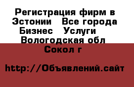 Регистрация фирм в Эстонии - Все города Бизнес » Услуги   . Вологодская обл.,Сокол г.